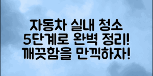 자동차 실내 청소 방법, 5단계로 완벽 정리하기!