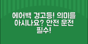 차량 에어백 경고등, 당신은 그 의미를 알고 있나요?