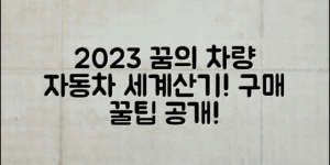 2023 자동차세계산기로 꿈의 차량 구매하기!