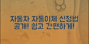 자동차자동이체신청법으로 쉽고 간편하게!