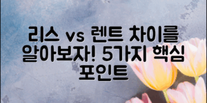 자동차 리스와 렌트의 차이는? 5가지 핵심 포인트로 알아보자!