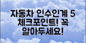 ** 자동차 인수인계절차, 꼭 알아야 할 5가지 체크포인트는?