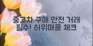 중고차 구매 시 허위매물 피해를 방지하고 안전한 거래를 위한 필수 체크리스트를 제공합니다.