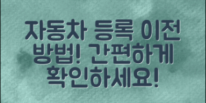 자동차등록이전방법, 간편하게 알아보세요!