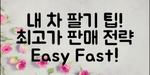 내차팔기팁정리: 쉽고 빠르게 차량을 판매하는 전략으로 최고의 가격을 챙기세요!