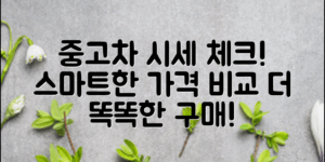 중고차시세조회팁: 가격 비교로 더 똑똑한 구매하기!