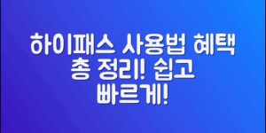 하이패스의 정확한 사용 방법부터 혜택까지, 쉽게 따라 할 수 있는 필수 정보!