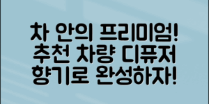 차에서 느끼는 프리미엄, 어떤 차량디퓨저를 추천할까?