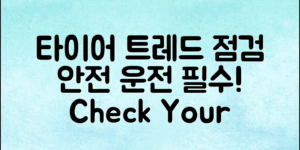 타이어 트레드 확인법, 안전한 운전을 위한 필수 체크리스트는?