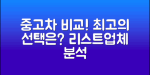 중고차 리스트업체 비교: 최상의 선택은?